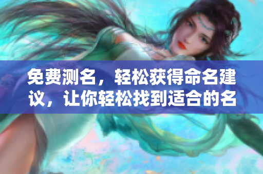 免费测名，轻松获得命名建议，让你轻松找到适合的名字