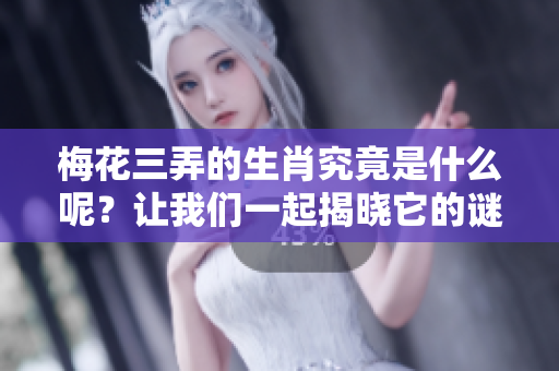 梅花三弄的生肖究竟是什么呢？让我们一起揭晓它的谜底。