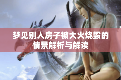 梦见别人房子被大火烧毁的情景解析与解读