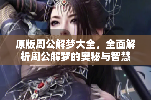 原版周公解梦大全，全面解析周公解梦的奥秘与智慧