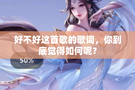 好不好这首歌的歌词，你到底觉得如何呢？