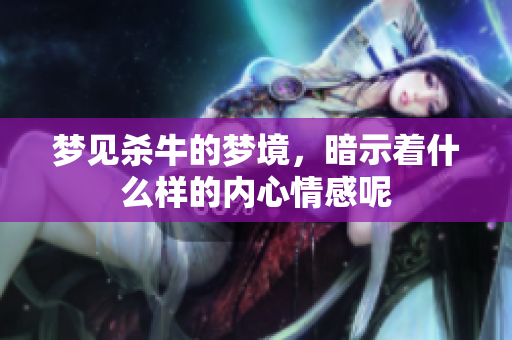 梦见杀牛的梦境，暗示着什么样的内心情感呢
