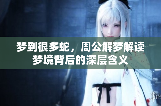 梦到很多蛇，周公解梦解读梦境背后的深层含义