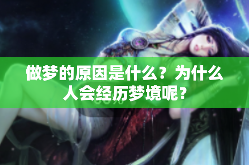 做梦的原因是什么？为什么人会经历梦境呢？