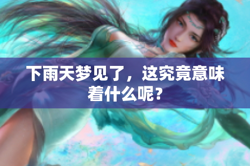 下雨天梦见了，这究竟意味着什么呢？