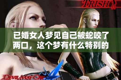 已婚女人梦见自己被蛇咬了两口，这个梦有什么特别的含义吗