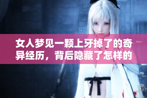 女人梦见一颗上牙掉了的奇异经历，背后隐藏了怎样的深层含义呢