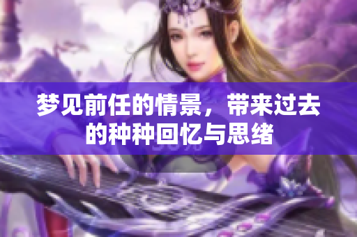 梦见前任的情景，带来过去的种种回忆与思绪