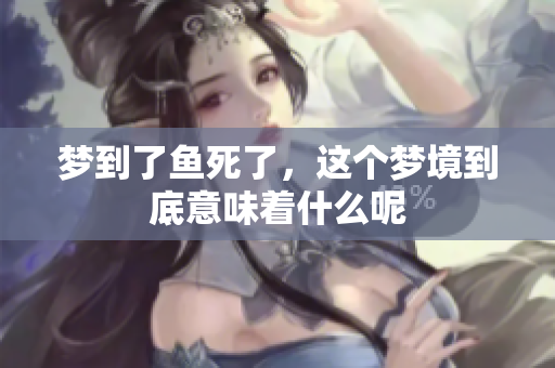 梦到了鱼死了，这个梦境到底意味着什么呢