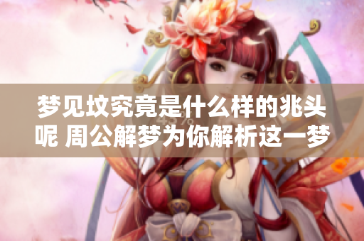 梦见坟究竟是什么样的兆头呢 周公解梦为你解析这一梦境的深层含义