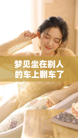 梦见坐在别人的车上翻车了，令人欣慰的是人没有受到伤害