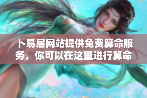 卜易居网站提供免费算命服务，你可以在这里进行算命体验