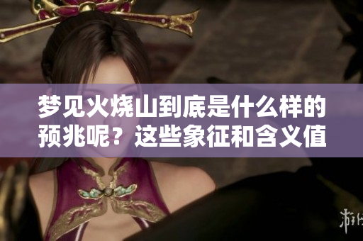 梦见火烧山到底是什么样的预兆呢？这些象征和含义值得深思。