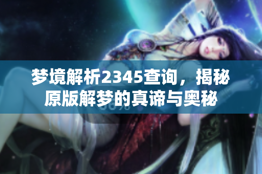 梦境解析2345查询，揭秘原版解梦的真谛与奥秘