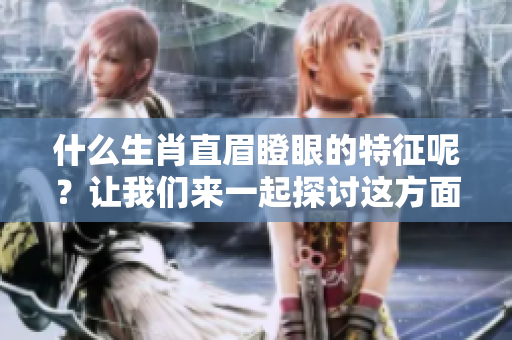 什么生肖直眉瞪眼的特征呢？让我们来一起探讨这方面的内容吧。