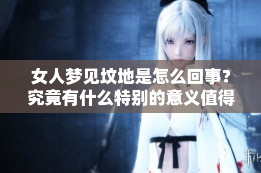 女人梦见坟地是怎么回事？究竟有什么特别的意义值得我们关注呢