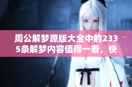 周公解梦原版大全中的2335条解梦内容值得一看，快来了解一下吧！
