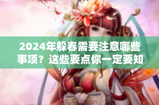 2024年躲春需要注意哪些事项？这些要点你一定要知道