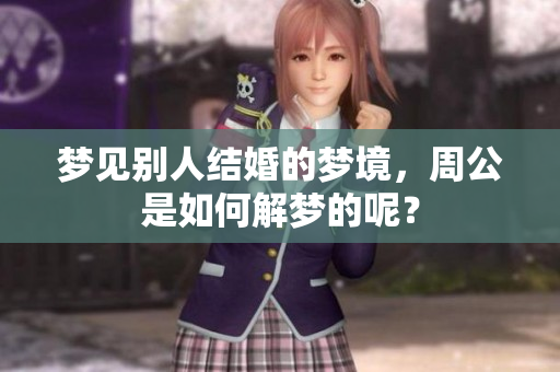 梦见别人结婚的梦境，周公是如何解梦的呢？
