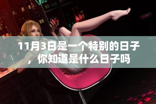 11月3日是一个特别的日子，你知道是什么日子吗