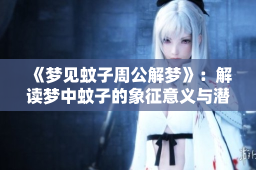 《梦见蚊子周公解梦》：解读梦中蚊子的象征意义与潜在预示