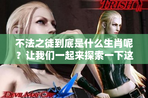 不法之徒到底是什么生肖呢？让我们一起来探索一下这个有趣的话题。