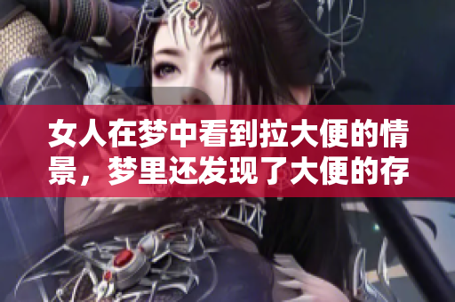 女人在梦中看到拉大便的情景，梦里还发现了大便的存在。