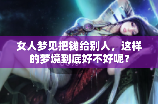 女人梦见把钱给别人，这样的梦境到底好不好呢？