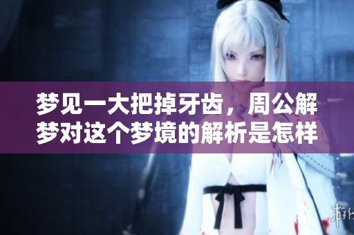 梦见一大把掉牙齿，周公解梦对这个梦境的解析是怎样的呢