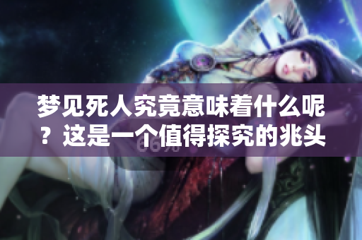梦见死人究竟意味着什么呢？这是一个值得探究的兆头。