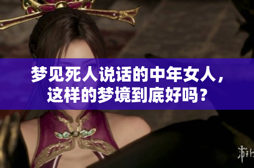 梦见死人说话的中年女人，这样的梦境到底好吗？