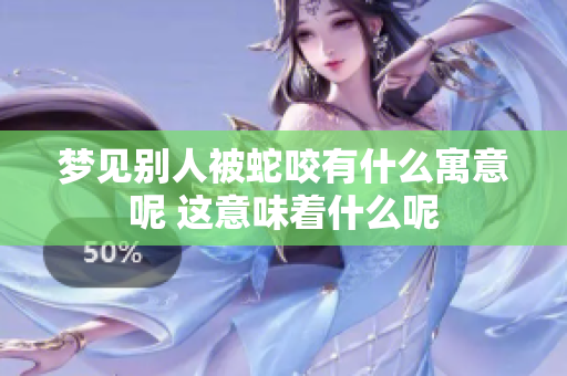 梦见别人被蛇咬有什么寓意呢 这意味着什么呢