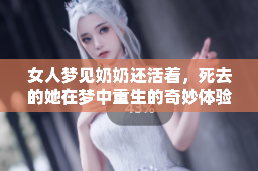 女人梦见奶奶还活着，死去的她在梦中重生的奇妙体验