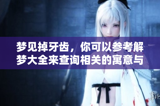 梦见掉牙齿，你可以参考解梦大全来查询相关的寓意与解释