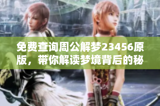免费查询周公解梦23456原版，带你解读梦境背后的秘密与含义