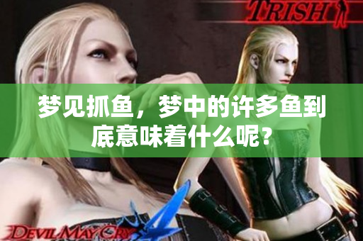 梦见抓鱼，梦中的许多鱼到底意味着什么呢？