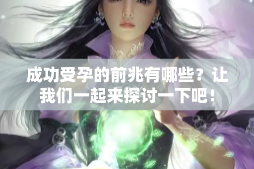 成功受孕的前兆有哪些？让我们一起来探讨一下吧！