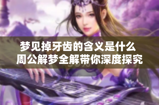 梦见掉牙齿的含义是什么 周公解梦全解带你深度探究