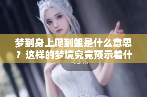 梦到身上爬到蛆是什么意思？这样的梦境究竟预示着什么呢