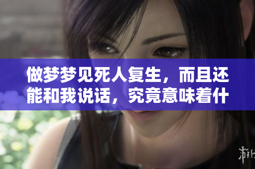做梦梦见死人复生，而且还能和我说话，究竟意味着什么呢