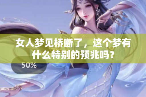 女人梦见桥断了，这个梦有什么特别的预兆吗？
