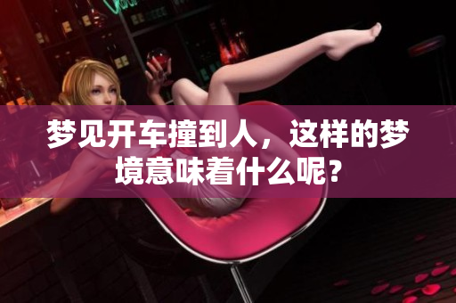 梦见开车撞到人，这样的梦境意味着什么呢？