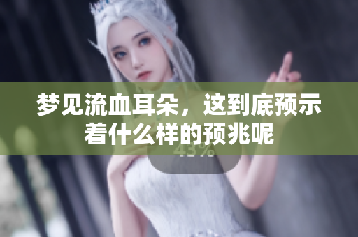 梦见流血耳朵，这到底预示着什么样的预兆呢