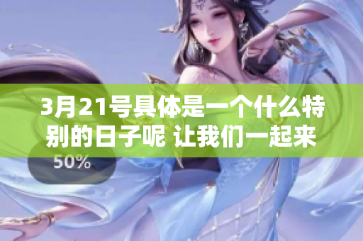 3月21号具体是一个什么特别的日子呢 让我们一起来探索这个问题