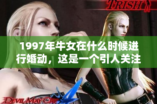 1997年牛女在什么时候进行婚动，这是一个引人关注的话题。