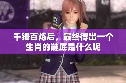 千锤百炼后，最终得出一个生肖的谜底是什么呢
