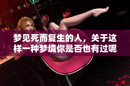梦见死而复生的人，关于这样一种梦境你是否也有过呢