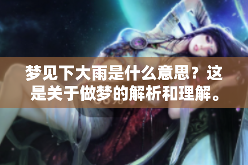 梦见下大雨是什么意思？这是关于做梦的解析和理解。