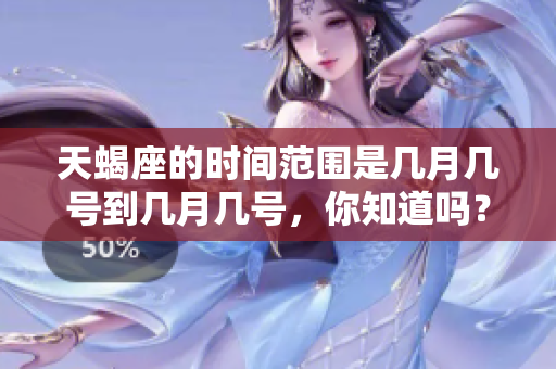 天蝎座的时间范围是几月几号到几月几号，你知道吗？