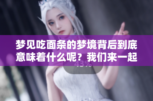 梦见吃面条的梦境背后到底意味着什么呢？我们来一起探讨一下吧。